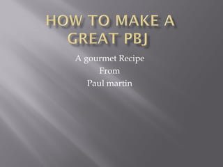 A gourmet Recipe
      From
   Paul martin
 
