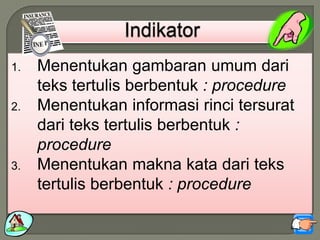 1. Menentukan gambaran umum dari
teks tertulis berbentuk : procedure
2. Menentukan informasi rinci tersurat
dari teks tertulis berbentuk :
procedure
3. Menentukan makna kata dari teks
tertulis berbentuk : procedure
 