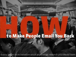 HOWto Make People Email You Back
6 easy to use tricks based on social psychology research you should learn
by
 