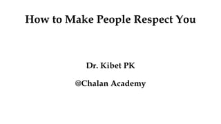 How to Make People Respect You
Dr. Kibet PK
@Chalan Academy
 