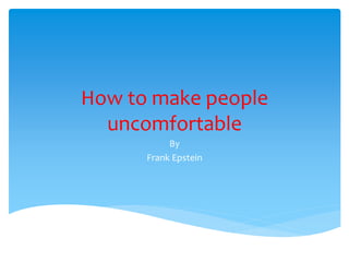How to make people
uncomfortable
By
Frank Epstein

 
