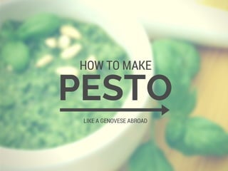 PESTO
HOW TO MAKE
LIKE A GENOVESE ABROAD
 