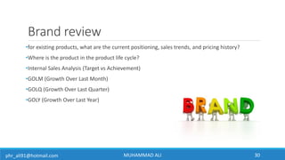 phr_ali91@hotmail.com
Brand review
•for existing products, what are the current positioning, sales trends, and pricing his...
