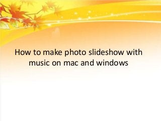 How to make photo slideshow with
music on mac and windows

 