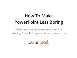 How To Make
PowerPoint Less Boring
Add interactive audience polls into your
existing PowerPoint presentations in minutes
 