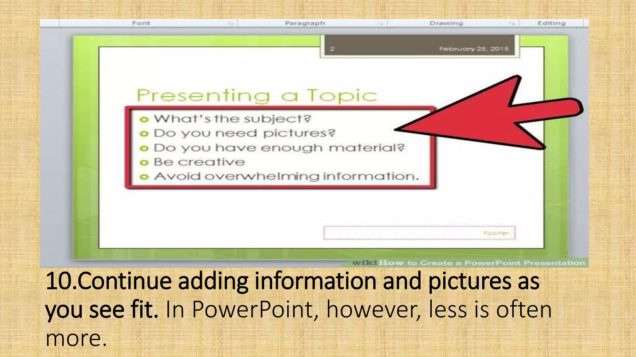 10.Continue adding information and pictures as
you see fit. In PowerPoint, however, less is often
more.
 