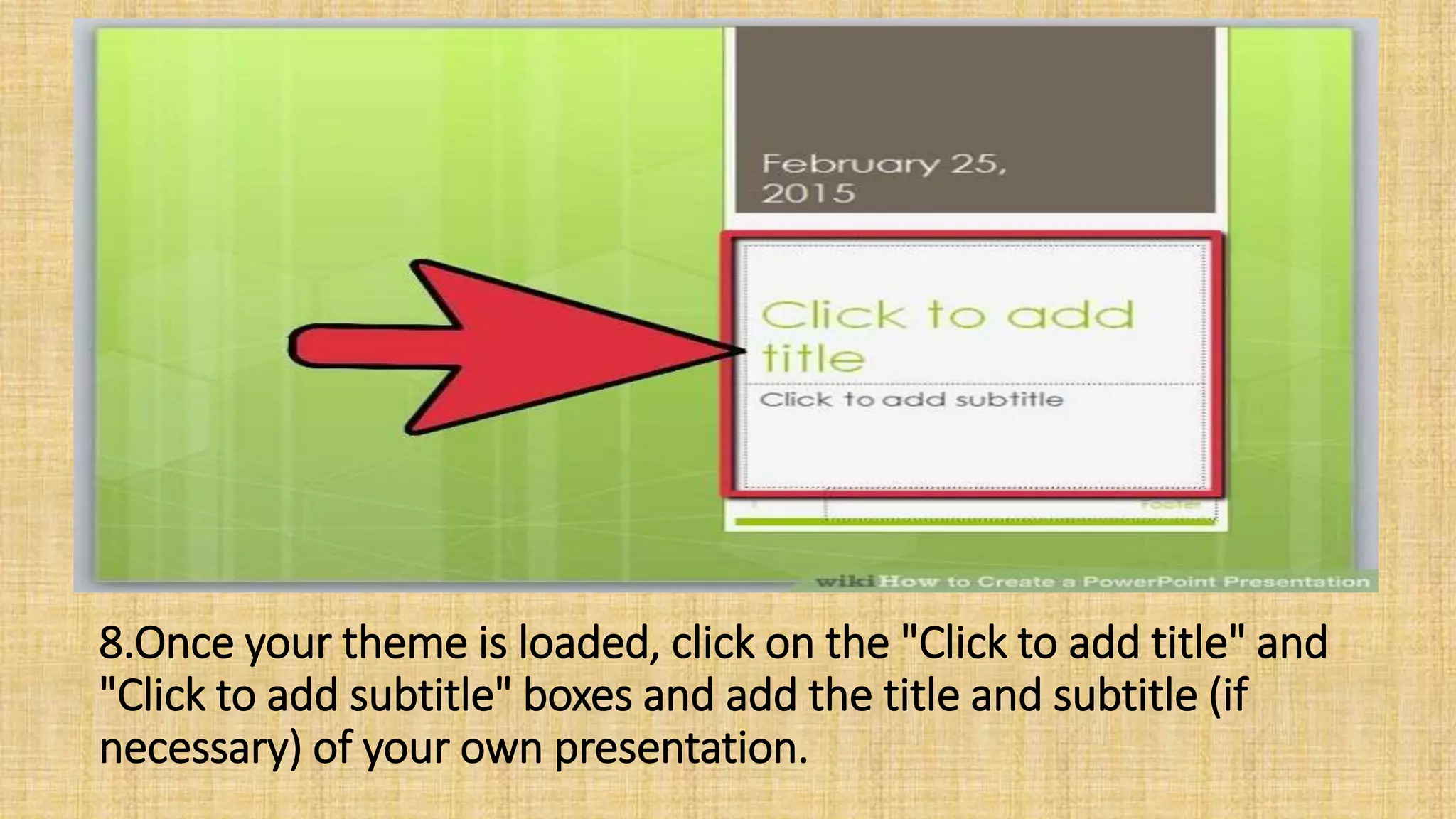 8.Once your theme is loaded, click on the "Click to add title" and
"Click to add subtitle" boxes and add the title and subtitle (if
necessary) of your own presentation.
 