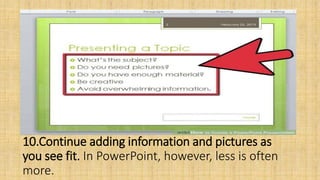 10.Continue adding information and pictures as
you see fit. In PowerPoint, however, less is often
more.
 