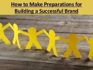 How to Make Preparations for
Building a Successful Brand
 