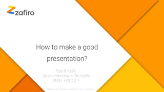 How to make a good
presentation?
Tips & tools
for an interview in Brussels
SMEI H2020 *
*Based on the materials provided by EC and our expertise
 