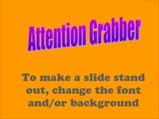 To make a slide stand
out, change the font
and/or background
 