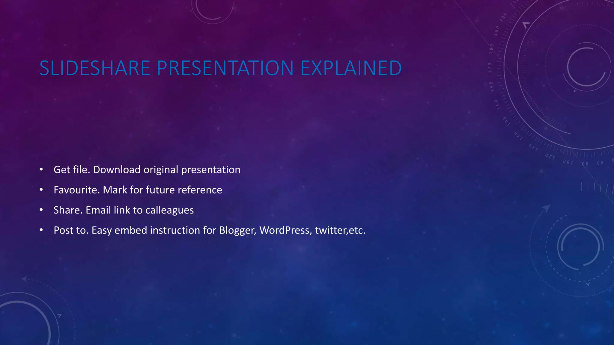 SLIDESHARE PRESENTATION EXPLAINED
• Get file. Download original presentation
• Favourite. Mark for future reference
• Share. Email link to calleagues
• Post to. Easy embed instruction for Blogger, WordPress, twitter,etc.
 