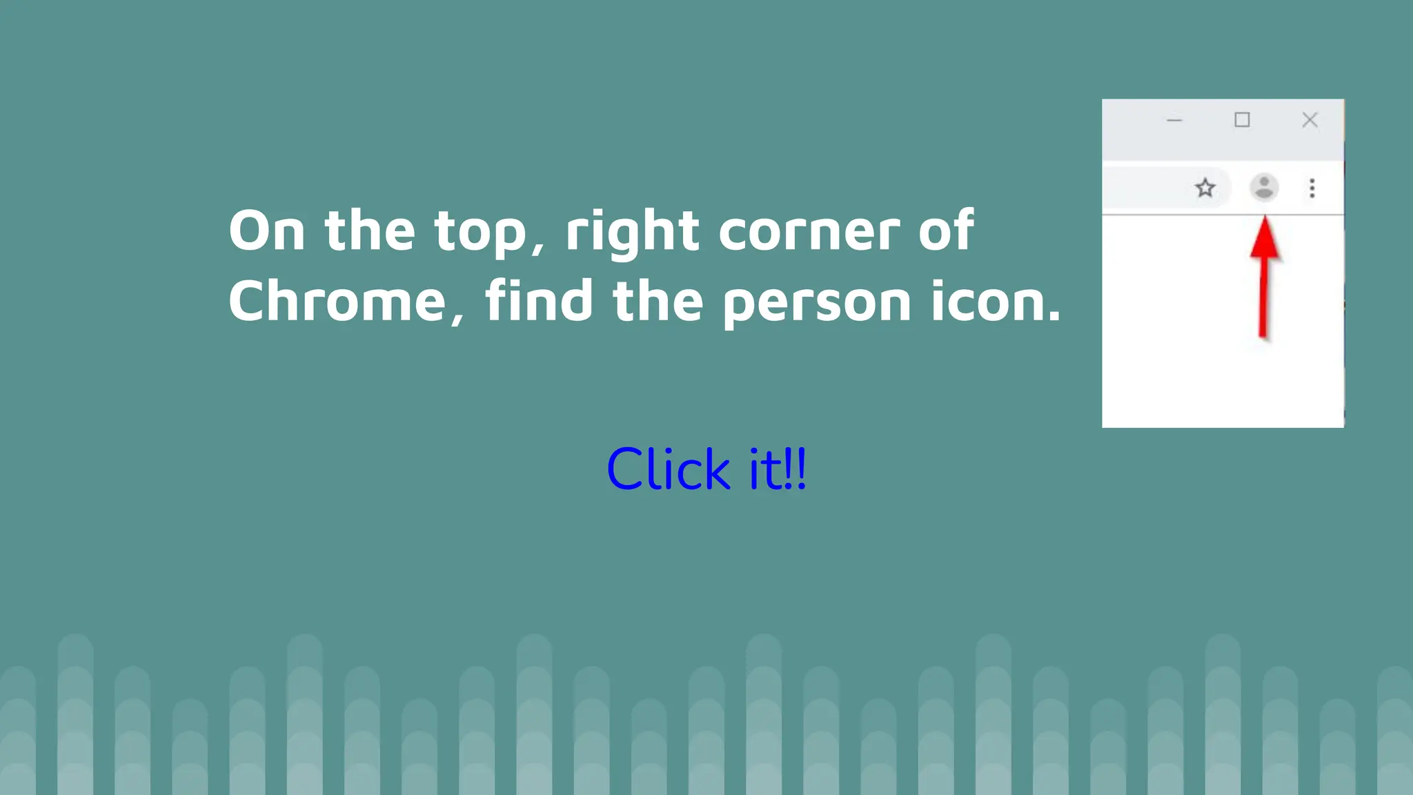 On the top, right corner of
Chrome, ﬁnd the person icon.
Click it!!
 