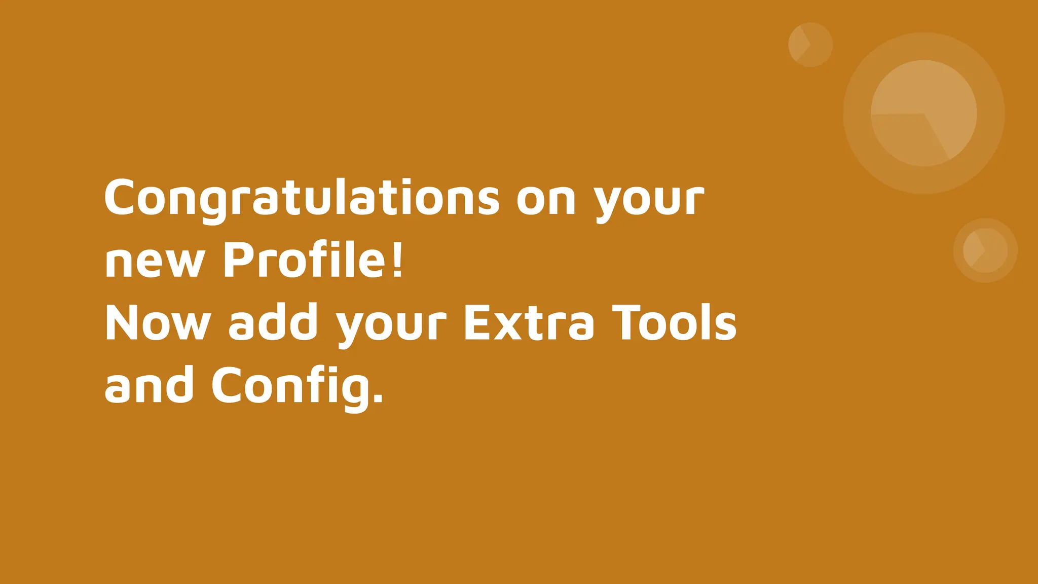 Congratulations on your
new Proﬁle!
Now add your Extra Tools
and Conﬁg.
 