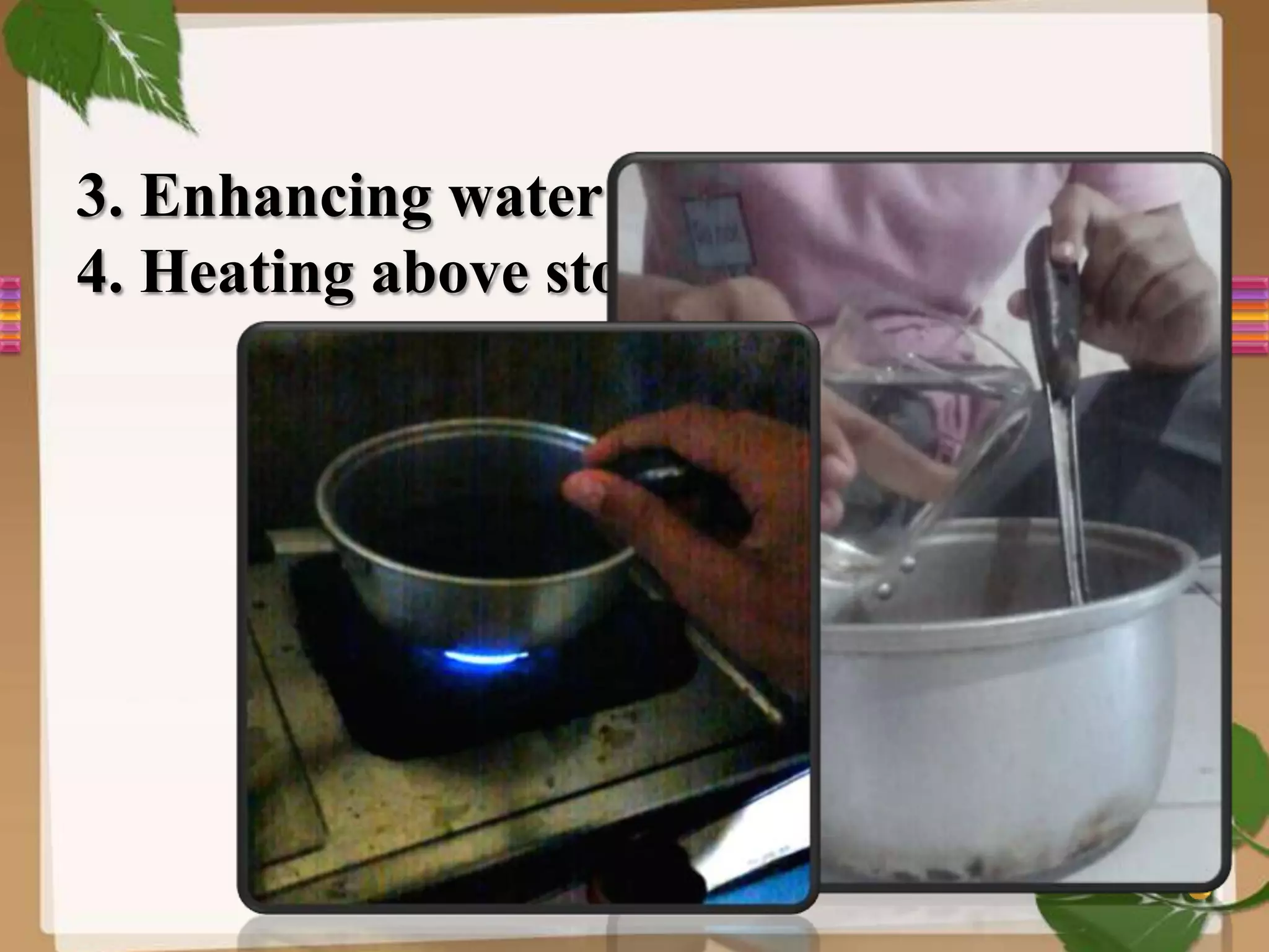 3. Enhancing water
4. Heating above stove, swirl till boil
 