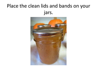 Place the clean lids and bands on your
                  jars.
 