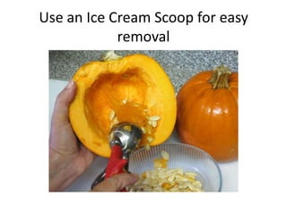 Use an Ice Cream Scoop for easy
            removal
 