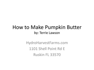 How to Make Pumpkin Butter
         by: Terrie Lawson

     HydroHarvestFarms.com
      1101 Shell Point Rd E
        Ruskin FL 33570
 