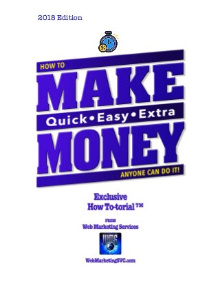 HOW TO MAKE QUICK•EASY•EXTRA MONEY
	 Free	“How	To”	Content	•	www.WebMarketingSVC.com	•	Cool	Monthly	Giveaways	 1
2018 Edition
 