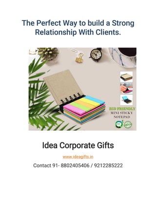 The Perfect Way to build a Strong
Relationship With Clients.
Idea Corporate Gifts
www.ideagifts.in
Contact 91- 8802405406 / 9212285222
 