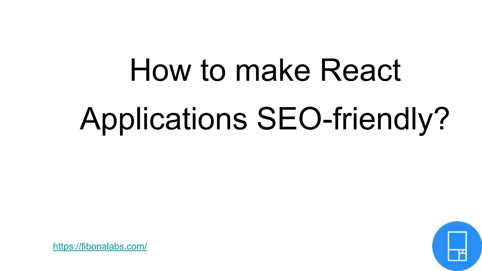 How to make React
Applications SEO-friendly?
https://fibonalabs.com/
 
