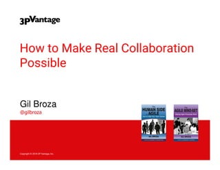 1Copyright © 2018 3P Vantage, Inc.@gilbroza Copyright © 2015 3P Vantage, Inc.Copyright © 2018 3P Vantage, Inc.
How to Make Real Collaboration
Possible
Gil Broza
@gilbroza
 