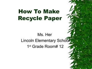 How To Make  Recycle Paper Ms. Her  Lincoln Elementary School 1 st  Grade Room# 12 