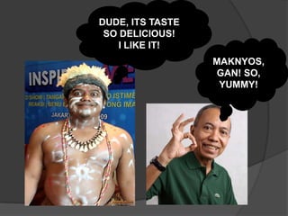 DUDE, ITS TASTE
 SO DELICIOUS!
    I LIKE IT!
                  MAKNYOS,
                  GAN! SO,
                   YUMMY!
 