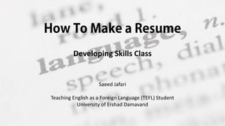 Developing Skills Class
Saeed Jafari
Teaching English as a Foreign Language (TEFL) Student
University of Ershad Damavand
 