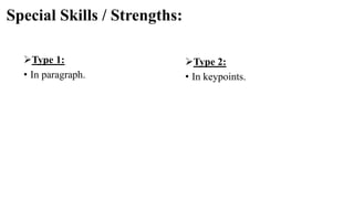 Special Skills / Strengths:
Type 1:
• In paragraph.
Type 2:
• In keypoints.
 
