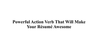 Powerful Action Verb That Will Make
Your Résumé Awesome
 