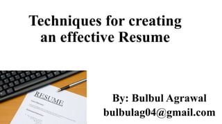 Techniques for creating
an effective Resume
By: Bulbul Agrawal
bulbulag04@gmail.com
 