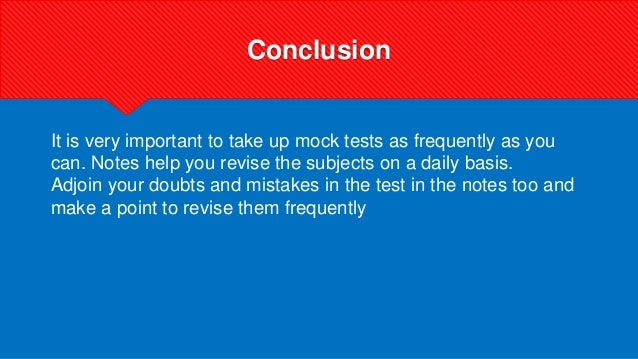 Conclusion
It is very important to take up mock tests as frequently as you
can. Notes help you revise the subjects on a daily basis.
Adjoin your doubts and mistakes in the test in the notes too and
make a point to revise them frequently
 