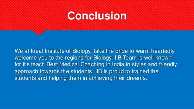 Conclusion
We at Ideal Institute of Biology, take the pride to warm heartedly
welcome you to the regions for Biology. IIB Team is well known
for it’s teach Best Medical Coaching in India in styles and friendly
approach towards the students. IIB is proud to trained the
students and helping them in achieving their dreams.
 