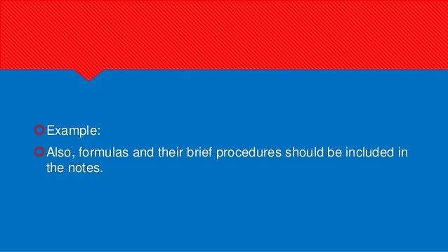 Example:
Also, formulas and their brief procedures should be included in
the notes.
 