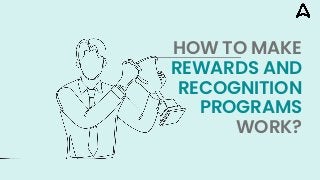 HOW TO MAKE
REWARDS AND
RECOGNITION
PROGRAMS
WORK?
 
