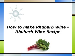 How to make Rhubarb Wine -
Rhubarb Wine Recipe
 