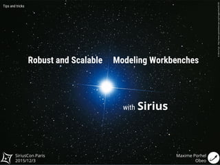 Maxime Porhel
Obeo
SiriusCon Paris
2015/12/3
Robust and Scalable Modeling Workbenches
Tips and tricks
with Sirius
©AkiraFujii-http://www.spacetelescope.org/images/heic0516f/
 
