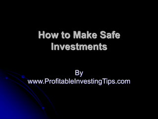 How to Make Safe
Investments
By
www.ProfitableInvestingTips.com
 