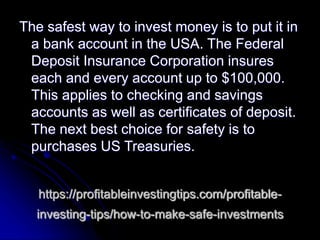 https://profitableinvestingtips.com/profitable-
investing-tips/how-to-make-safe-investments
The safest way to invest money...