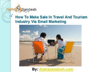 How To Make Sale In Travel And Tourism
Industry Via Email Marketing




        By: Alphasandesh.com
 