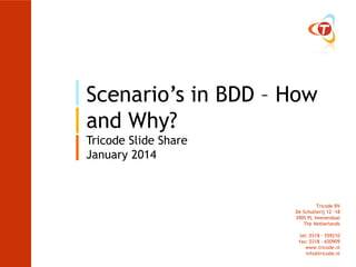 Scenario’s in BDD – How
and Why?
Tricode Slide Share
January 2014

Tricode BV
De Schutterij 12 -18
3905 PL Veenendaal
The Netherlands
tel: 0318 - 559210
fax: 0318 - 650909
www.tricode.nl
info@tricode.nl

 