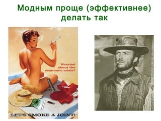 Модным проще (эффективнее)
делать так
 