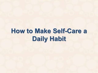 How to Make Self-Care a
      Daily Habit
 