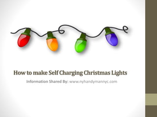 How to make Self Charging Christmas Lights 
Information Shared By: www.nyhandymannyc.com 
 