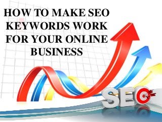HOW TO MAKE SEO
KEYWORDS WORK
FOR YOUR ONLINE
BUSINESS
 
