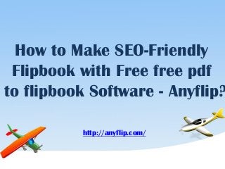 How to Make SEO-Friendly
Flipbook with Free free pdf
to flipbook Software - Anyflip?
http://anyflip.com/
 