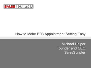 How to Make B2B Appointment Setting Easy
Michael Halper
Founder and CEO
SalesScripter
 