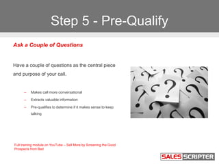 Step 5 - Pre-Qualify
Building Your Questions
Here is a step-by-step process that you can use
to build an optimum list of q...