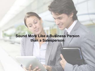 Sound More Like a Business Person
than a Salesperson
 